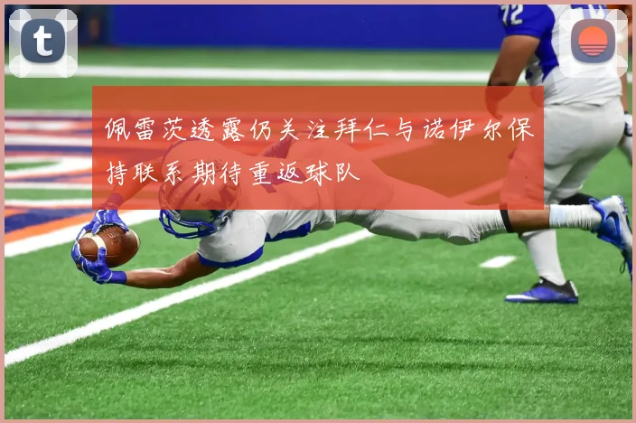 佩雷茨透露仍关注拜仁与诺伊尔保持联系期待重返球队