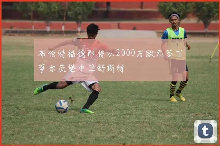 布伦特福德即将以2000万欧元签下萨尔茨堡中卫舒斯特