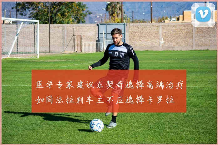 医学专家建议东契奇选择高端治疗如同法拉利车主不应选择卡罗拉