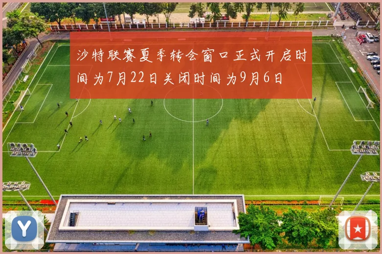 沙特联赛夏季转会窗口正式开启时间为7月22日关闭时间为9月6日
