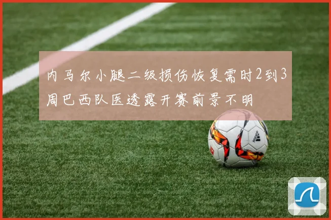 内马尔小腿二级损伤恢复需时2到3周巴西队医透露开赛前景不明