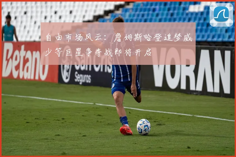 自由市场风云：詹姆斯哈登追梦威少等巨星争夺战即将开启
