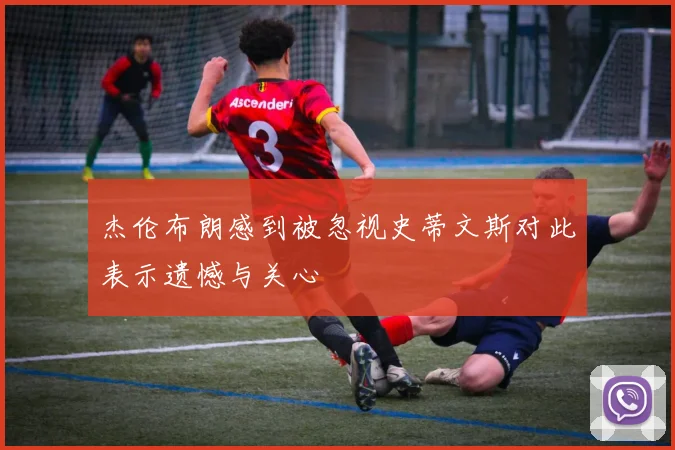杰伦布朗感到被忽视史蒂文斯对此表示遗憾与关心