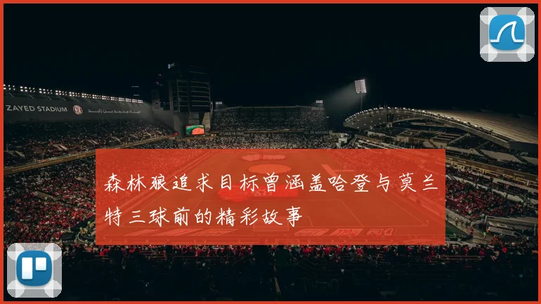 森林狼追求目标曾涵盖哈登与莫兰特三球前的精彩故事