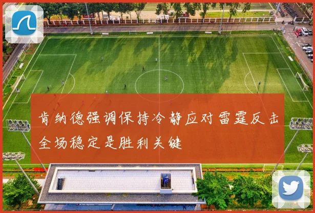 肯纳德强调保持冷静应对雷霆反击全场稳定是胜利关键